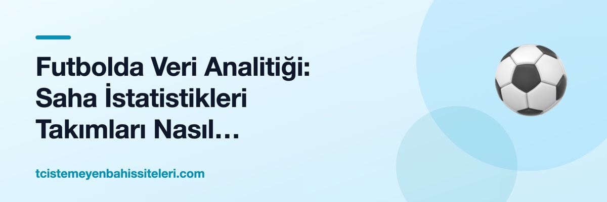 Futbolda Veri Analitiği: Saha İstatistikleri Takımları Nasıl Dönüştürüyor?